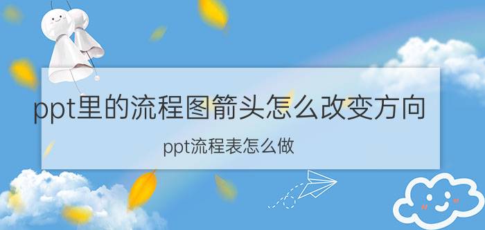 ppt里的流程图箭头怎么改变方向 ppt流程表怎么做？